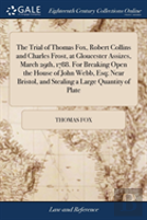 The Trial Of Thomas Fox, Robert Collins And Charles Frost, At Gloucester Assizes, March 29th, 1788. For Breaking Open The House Of John Webb, Esq; Near Bristol, And Stealing A Large Quantity Of Plate