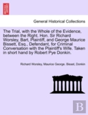 The Trial, With The Whole Of The Evidence, Between The Right. Hon. Sir Richard Worsley, Bart, Plaintiff, And George Maurice Bissett, Esq., Defendant,