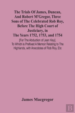 Bertrand.pt - The Trials Of James, Duncan, And Robert M'Gregor, Three Sons Of The Celebrated Rob Roy, Before The High Court Of Justiciary, In The Years 1752, 1753, And 1754 (For The Abduction Of Jean Key). To Which