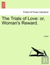 The Trials Of Love: Or, Woman'S Reward.