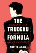 The Trudeau Formula - Seduction And Betrayal In An Age Of Discontent