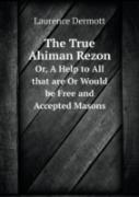 The True Ahiman Rezon Or, A Help To All That Are Or Would Be Free And Accepted Masons