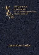 The True Basis Of Economics Or, The Law Of Independent And Collective Human Life