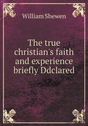 The True Christian'S Faith And Experience Briefly Ddclared