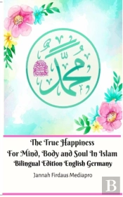 The True Happiness For Mind, Body And Soul In Islam Bilingual Edition English Germany