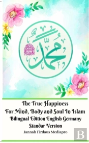 The True Happiness For Mind, Body And Soul In Islam Bilingual Edition English Germany Standar Version