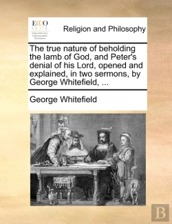 Bertrand.pt - The True Nature Of Beholding The Lamb Of God, And Peter'S Denial Of His Lord, Opened And Explained, In Two Sermons, By George Whitefield, ...