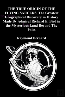 Bertrand.pt - The True Origin Of The Flying Saucers. The Greatest Geographical Discovery In History Made By Admiral Richard E. Bird In The Mysterious Land Beyond The Poles
