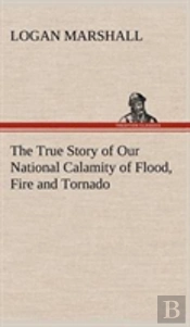 The True Story Of Our National Calamity Of Flood, Fire And Tornado