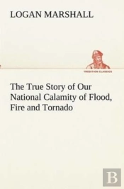 The True Story Of Our National Calamity Of Flood, Fire And Tornado