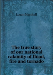 The True Story Of Our National Calamity Of Flood, Fire And Tornado