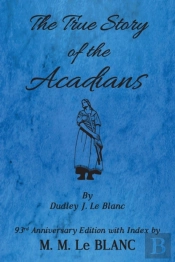 The True Story Of The Acadians, 93rd Anniversary Edition With Index