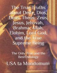 The True Truths About Deity, Dios, Deus, Theos, Zeus, Jesus, Jehovah, Brahma, Allah, Elohim, Lord God, And The True Supreme Being
