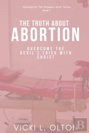 The Truth About Abortion: Overcome The D