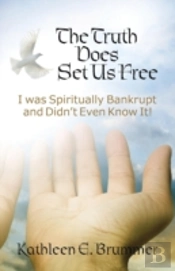 The Truth Does Set Us Free: I Was Spiritually Bankrupt And Didn'T Even Know It!