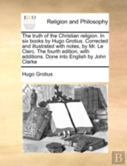 Bertrand.pt - The Truth Of The Christian Religion. In Six Books By Hugo Grotius. Corrected And Illustrated With Notes, By Mr. Le Clerc. The Fourth Edition, With Add