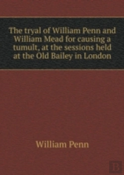 Bertrand.pt - The Tryal Of William Penn And William Mead For Causing A Tumult, At The Sessions Held At The Old Bailey In London