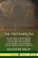 The Two Babylons: Or The Papal Worship Proved To Be The Worship Of Nimrod And His Wife: With Sixty-One Wood-Cut Illustrations From Nineveh, Babylon, Egypt, Pompeii, &C.