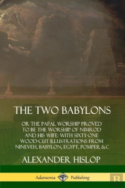 Bertrand.pt - The Two Babylons: Or The Papal Worship Proved To Be The Worship Of Nimrod And His Wife: With Sixty-One Wood-Cut Illustrations From Nineveh, Babylon, Egypt, Pompeii, &C.