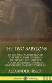 The Two Babylons: Or The Papal Worship Proved To Be The Worship Of Nimrod And His Wife: With Sixty-One Wood-Cut Illustrations From Nineveh, Babylon, Egypt, Pompeii, &C. (Hardcover)