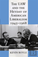 The Uaw And The Heyday Of American Liberalism, 1945â€“1968