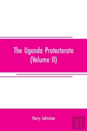 The Uganda Protectorate (Volume Ii); An Attempt To Give Some Description Of The Physical Geography, Botany, Zoology, Anthropology, Languages And History Of The Territories Under British Protection In 