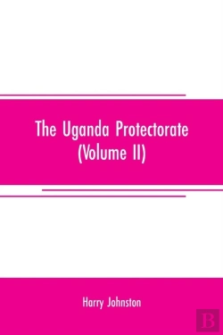 Bertrand.pt - The Uganda Protectorate (Volume Ii); An Attempt To Give Some Description Of The Physical Geography, Botany, Zoology, Anthropology, Languages And History Of The Territories Under British Protection In 