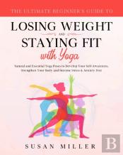 The Ultimate Beginner'S Guide To Losing Weight And Staying Fit With Yoga
