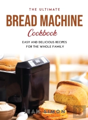 The Ultimate Bread Machine Cookbook: Eas
