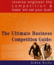 The Ultimate Business Competition Guide : Reverse Engineer The Competition And Make 'Em Eat Your Dust!