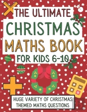 The Ultimate Christmas Maths Book For Kids 6-10