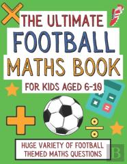 The Ultimate Football Maths Book For Kids Aged 6-10