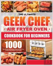 The Ultimate Geek Chef Air Fryer Oven Cookbook For Beginners
