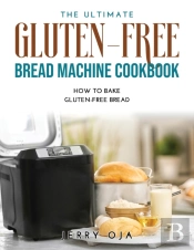 The Ultimate Gluten-Free Bread Machine Cookbook