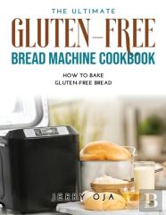 The Ultimate Gluten-Free Bread Machine Cookbook