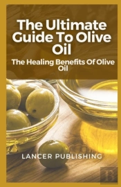 The Ultimate Guide To Olive Oil