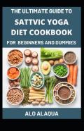 The Ultimate Guide To Sattvic Yoga Diet Cookbook For Beginners And Dummies
