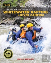 The Ultimate Guide To Whitewater Rafting And River Camping