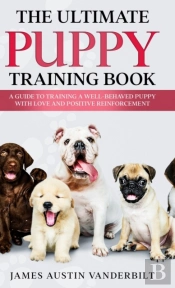 The Ultimate Puppy Training Book - A Guide To Training A Well-Behaved Puppy With Love And Positive Reinforcement