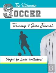 The Ultimate Soccer Training And Game Journal