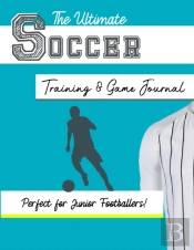 The Ultimate Soccer Training And Game Journal