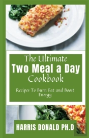 The Ultimate Two Meal A Day Cookbook