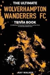 The Ultimate Wolverhampton Wanderers Fc Trivia Book