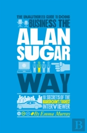The Unauthorized Guide To Doing Business The Alan Sugar Way
