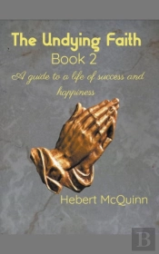 The Undying Faith Book 2. A Guide To A Life Of Success And Happiness