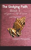 The Undying Faith Book 3. A Guide To A Life Of Success And Happiness