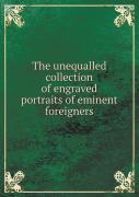 The Unequalled Collection Of Engraved Portraits Of Eminent Foreigners