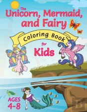 The Unicorn, Mermaid, And Fairy Coloring Book For Kids