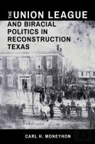 The Union League And Biracial Politics In Reconstruction Texas