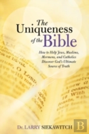 The Uniqueness Of The Bible: How To Help Jews, Muslims, Mormons, And Catholics Discover God'S Ultimate Source Of Truth